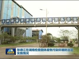 [视频]张德江在湖南检查固体废物污染环境防治法实施情况