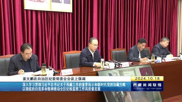 姜文鹏：深入学习贯彻习近平总书记关于西藏工作的重要指示和新时代党的治藏方略 以彻底的自我革命精神推动全区纪检监察工作高质量发展