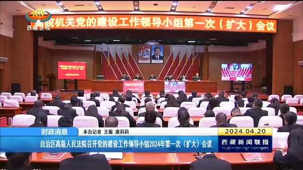西藏自治区高级人民法院召开党的建设工作领导小组2024年第一次（扩大）会议