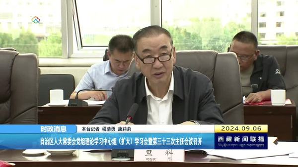 西藏自治区人大常委会党组理论学习中心组（扩大）学习会暨第三十三次主任会议召开