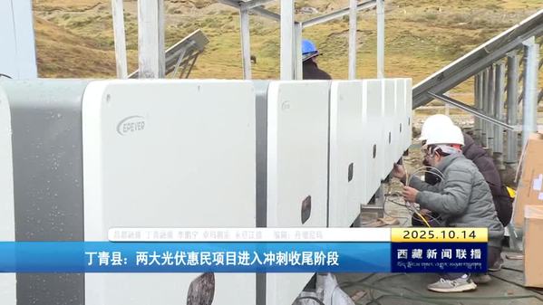 丁青县：两大光伏惠民项目进入冲刺收尾阶段