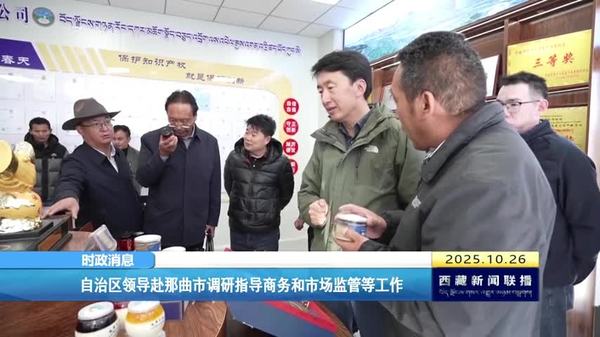 西藏自治区领导赴那曲市调研指导商务和市场监管等工作
