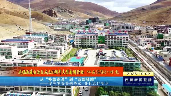 庆祝西藏自治区成立60周年大型新闻行动 74县行记·时光】从“补给荒漠”到“西部驿站”——访萨嘎县委副书记 县长次仁旺拉