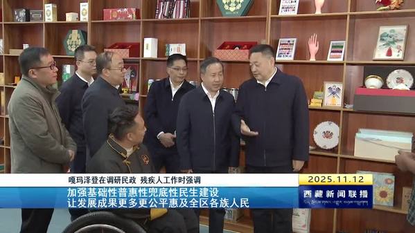 嘎玛泽登在调研民政残疾人工作时强调：加强基础性普惠性兜底性民生建设 让发展成果更多更公平惠及全区各族人民