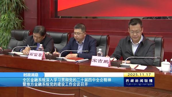 西藏自治区金融系统深入学习贯彻党的二十届四中全会精神暨地方金融系统党的建设工作会议召开
