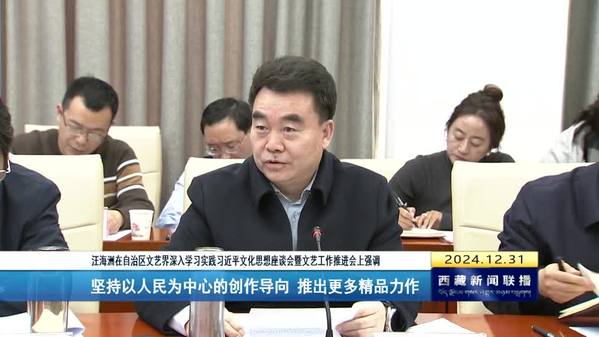 汪海洲主持召开西藏自治区文艺界深入学习实践习近平文化思想座谈会暨文艺工作推进会