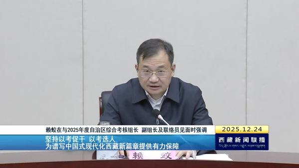 赖蛟在与2025年度自治区综合考核组长 副组长及联络员见面时强调：坚持以考促干 以考选人 为谱写中国式现代化西藏新篇章提供有力保障
