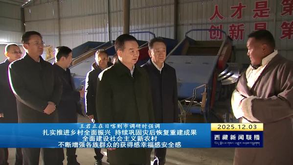 王君正在日喀则市调研时强调：扎实推进乡村全面振兴 持续巩固灾后恢复重建成果 全面建设社会主义新农村 不断增强各族群众的获得感幸福感安全感