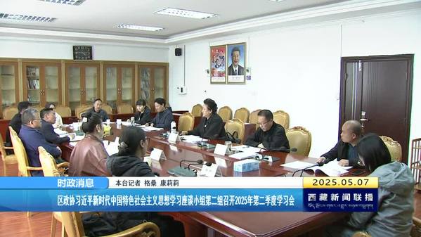 西藏自治区政协习近平新时代中国特色社会主义思想学习座谈小组第二组召开2025年第二季度学习会