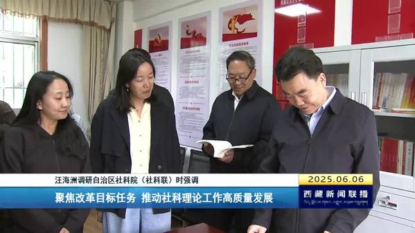 汪海洲调研西藏自治区社科院（社科联）时强调 聚焦改革目标任务 推动社科理论工作高质量发展