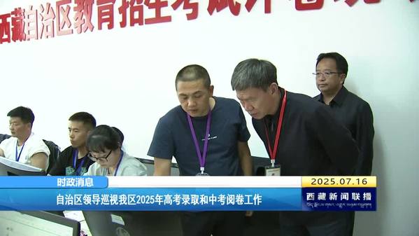 西藏自治区领导巡视2025年高考录取和中考阅卷工作