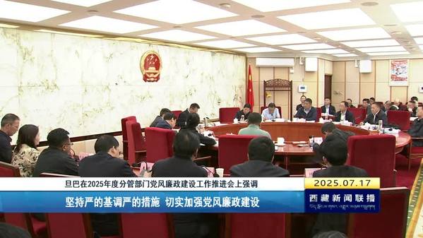 旦巴在2025年度分管部门党风廉政建设工作推进会上强调：坚持严的基调严的措施 切实加强党风廉政建设