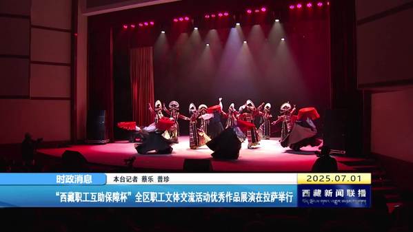 “西藏职工互助保障杯”全区职工文体交流活动优秀作品展演在拉萨举行