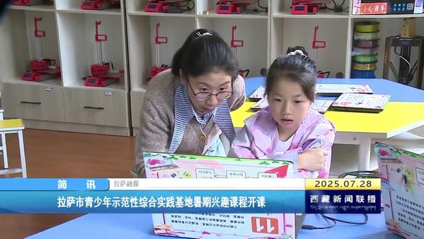 拉萨市青少年示范性综合实践基地暑期兴趣课程开课