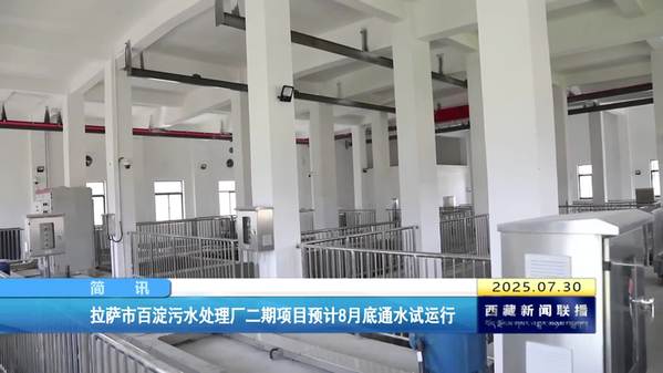拉萨市百淀污水处理厂二期项目预计8月底通水试运行