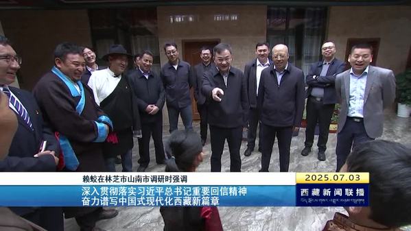 赖蛟在林芝市山南市调研时强调：深入贯彻落实习近平总书记重要回信精神 奋力谱写中国式现代化西藏新篇章