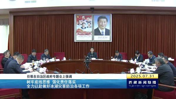 任维在西藏自治区政府专题会上强调：树牢底线思维 强化责任落实 全力以赴做好冰湖灾害防治各项工作