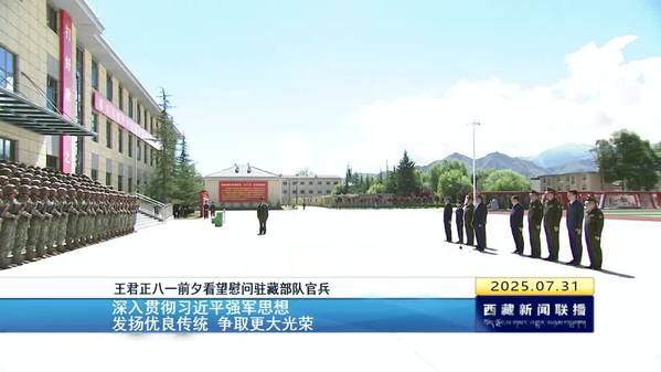 王君正八一前夕看望慰问驻藏部队官兵 深入贯彻习近平强军思想 发扬优良传统 争取更大光荣