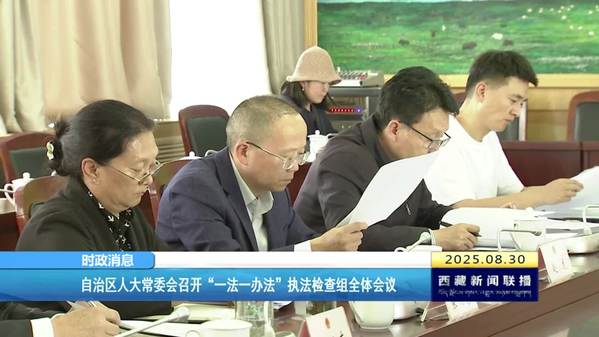 西藏自治区人大常委会召开“一法一办法”执法检查组全体会议