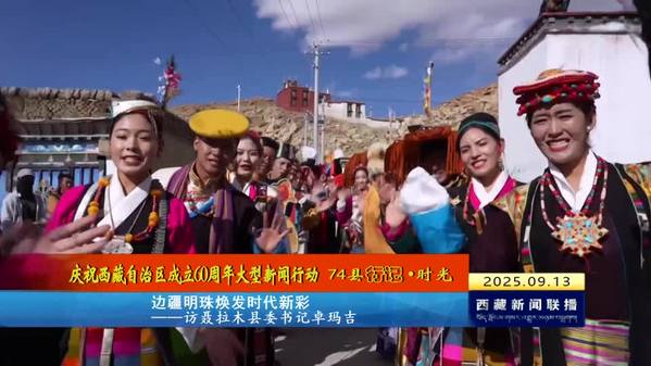 【庆祝西藏自治区成立60周年大型新闻行动 74县行记•时光】边疆明珠焕发时代新彩——访聂拉木县委书记卓玛吉