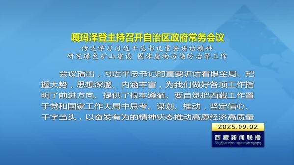 嘎玛泽登主持召开西藏自治区政府常务会议 传达学习习近平总书记重要讲话精神 研究绿色矿山建设 固体废物污染防治等工作