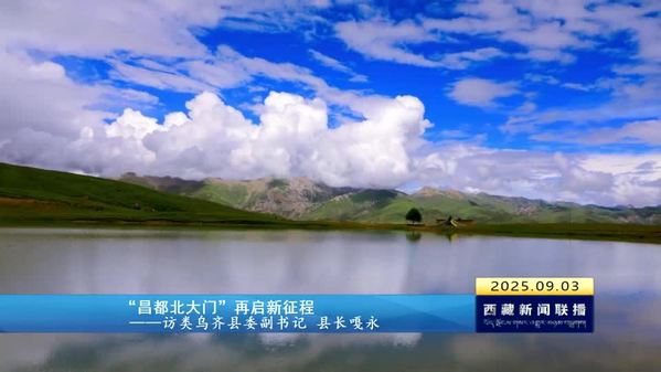 【庆祝西藏自治区成立60周年大型新闻行动 74县行记•时光】 “昌都北大门”再启新征程——访类乌齐县委副书记 县长 嘎永