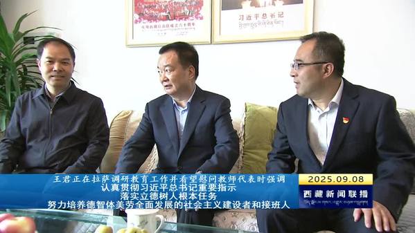 王君正在拉萨调研教育工作并看望慰问教师代表时强调：认真贯彻习近平总书记重要指示 落实立德树人根本任务 努力培养德智体美劳全面发展的社会主义建设者和接班人