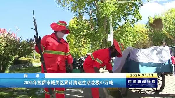 2025年拉萨市城关区累计清运生活垃圾47万吨