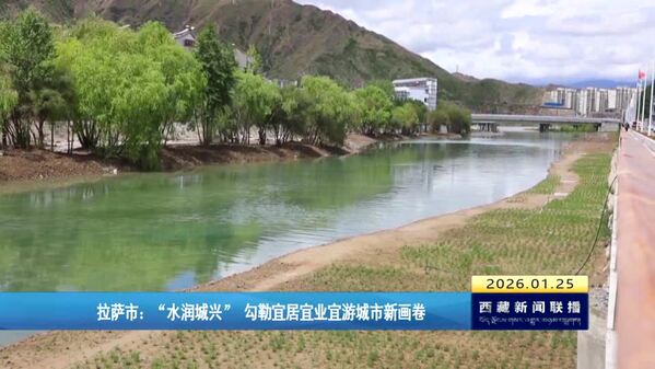 拉萨市：“水润城兴” 勾勒宜居宜业宜游城市新画卷