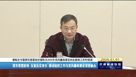 赖蛟在专题研究部署组织部机关2026年党风廉政建设和反腐败工作时强调筑牢思想防线 压紧压实责任 推动组织工作与党风廉政建设深度融合