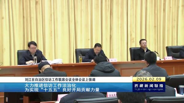 刘江在西藏自治区信访工作联席会议全体会议上强调 大力推进信访工作法治化 为实现“十五五”良好开局贡献力量