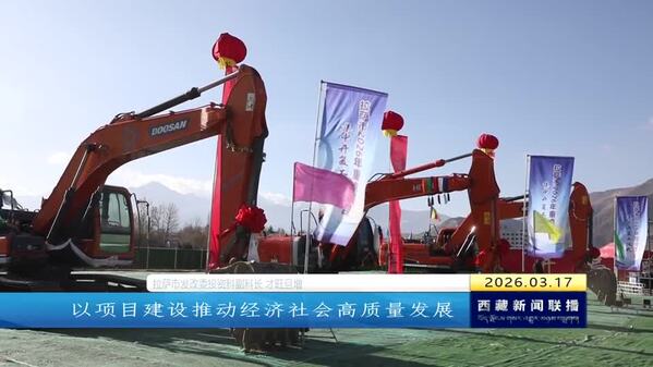 拉萨市2026年重点项目集中开复工 奏响春日建设“奋进曲”
