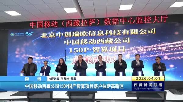 中国移动西藏公司150P国产智算项目落户拉萨高新区