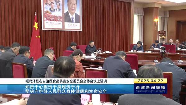 嘎玛泽登在自治区食品药品安全委员会全体会议上强调 知责于心担责于身履责于行 坚决守护好人民群众身体健康和生命安全