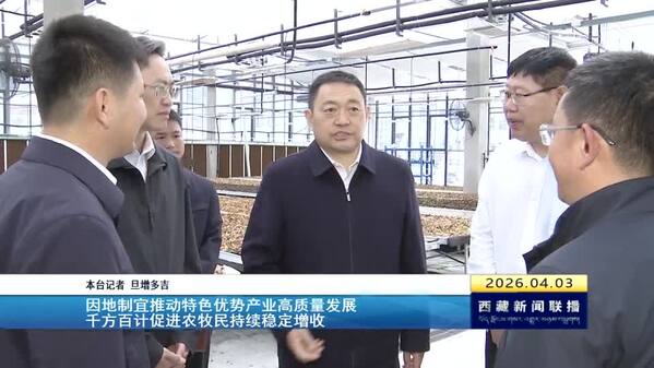 嘎玛泽登在林芝市昌都市调研时强调 因地制宜推动特色优势产业高质量发展 千方百计促进农牧民持续稳定增收