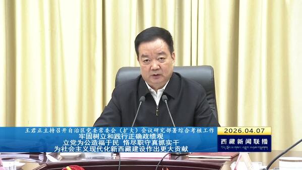 王君正主持召开自治区党委常委会（扩大）会议研究部署综合考核工作 牢固树立和践行正确政绩观 立党为公造福于民 恪尽职守真抓实干 为社会主义现代化新西藏建设作出更大贡献