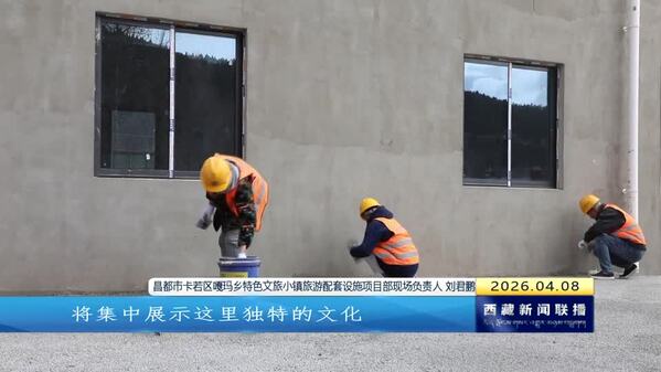 【奋进“十五五”·创建高原经济高质量发展先行区】昌都多地特色文旅小镇项目全线复工加速建设