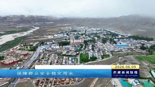 【奋进“十五五”·创建国家固边兴边富民行动示范区】阿里地区札达县：边境乡村从“用上水”到“用好水”转变