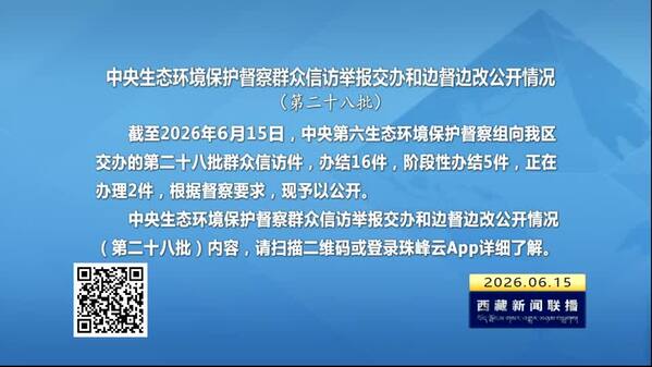 【建设美丽西藏·中央生态环境保护督察进行时】中央生态环境保护督察群众信访举报交办和边督边改公开情况（第二十八批）
