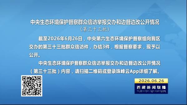【建设美丽西藏·中央生态环境保护督察进行时】中央生态环境保护督察群众信访举报交办和边督边改公开情况（第三十三批）