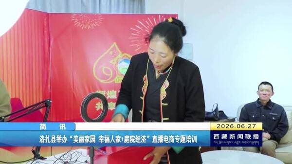 洛扎县举办“美丽家园 幸福人家+庭院经济”直播电商专题培训