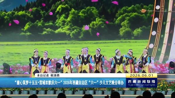 “童心筑梦十五五•雪域欢歌庆六一”2026年西藏自治区“六一”少儿文艺晚会举办