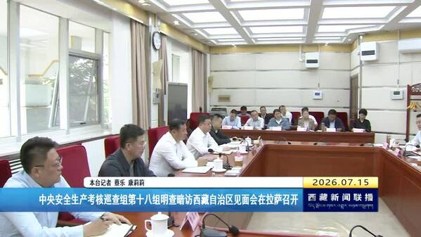中央安全生产考核巡查组第十八组明查暗访西藏自治区见面会在拉萨召开