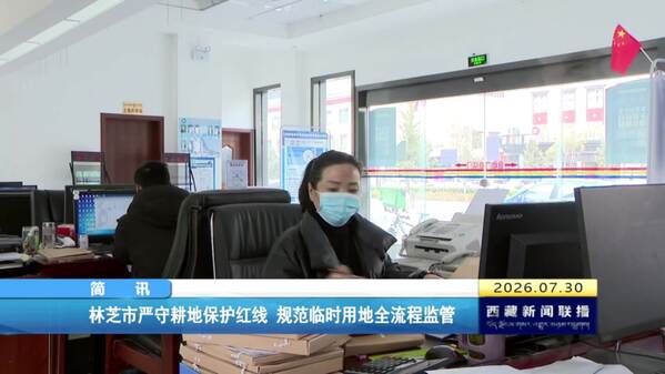 林芝市严守耕地保护红线 规范临时用地全流程监管
