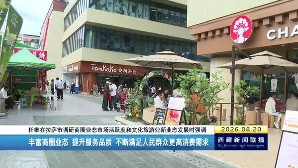 任维在拉萨市调研商圈业态市场活跃度和文化旅游业新业态发展时强调 丰富商圈业态 提升服务品质 不断满足人民群众更高消费需求