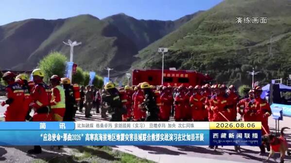 “应急使命·那曲2026”高寒高海拔地区地震灾害县域联合救援实战演习在比如县开展