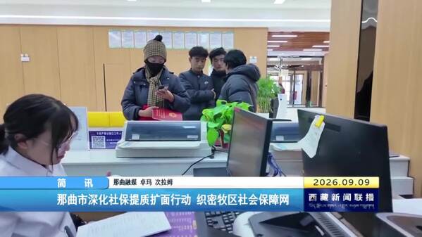 那曲市深化社保提质扩面行动 织密牧区社会保障网
