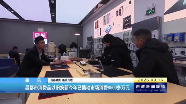 昌都市消费品以旧换新今年已撬动市场消费8500多万元