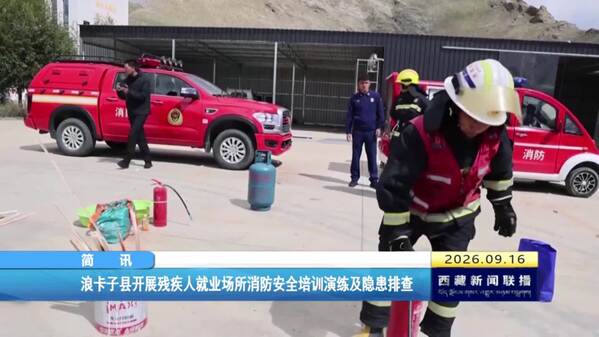 浪卡子县开展残疾人就业场所消防安全培训演练及隐患排查