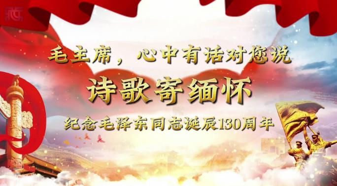 【毛主席，心中有话对您说】诗歌寄缅怀 纪念毛泽东同志诞辰130周年